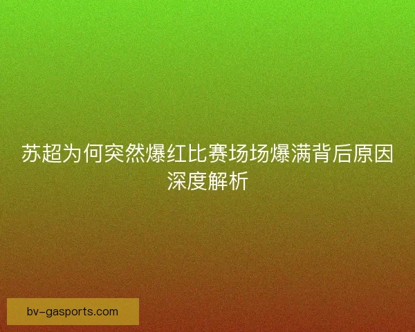 苏超为何突然爆红比赛场场爆满背后原因深度解析
