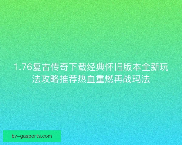 1.76复古传奇下载经典怀旧版本全新玩法攻略推荐热血重燃再战玛法